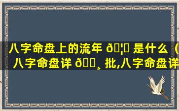 八字命盘上的流年 🦟 是什么（八字命盘详 🕸 批,八字命盘详解）